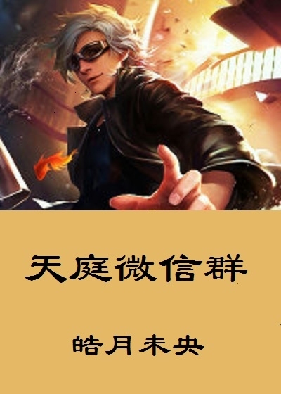 天庭微信群小说最新章节,天庭微信群无弹窗全