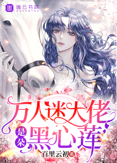 《万人迷大佬是朵黑心莲》&（完整全文在线免费阅读）【全章节】