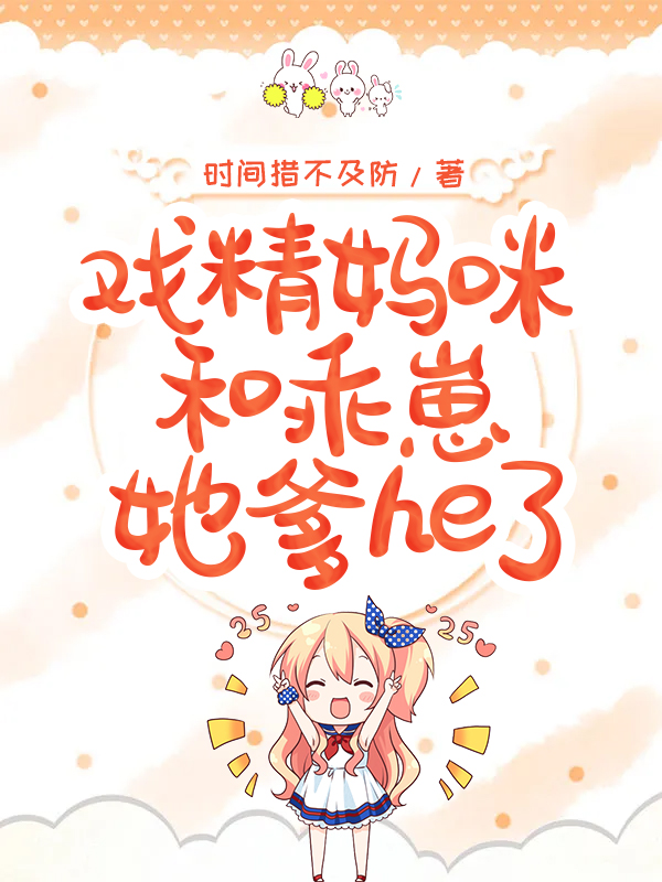 《戏精妈咪和乖崽她爹he了》&（完整全文在线阅读）【完本】【全章节】